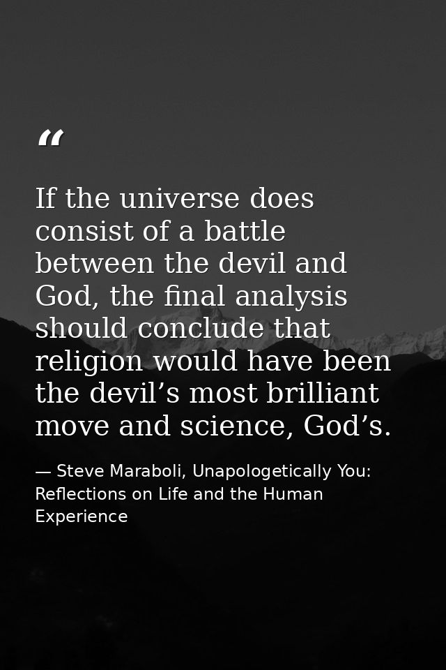 If the universe does consist of a battle between the devil and God, the final analysis should conclude that religion wou — Steve Maraboli, Unapologetically You: Reflections on Life and the Human Experience