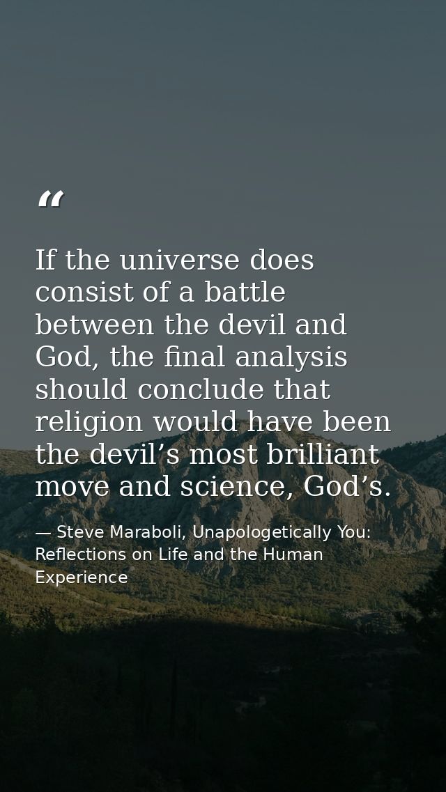 If the universe does consist of a battle between the devil and God, the final analysis should conclude that religion wou — Steve Maraboli, Unapologetically You: Reflections on Life and the Human Experience