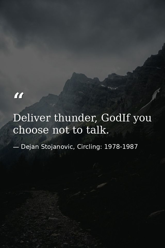 Deliver thunder, GodIf you choose not to talk. — Dejan Stojanovic, Circling: 1978-1987