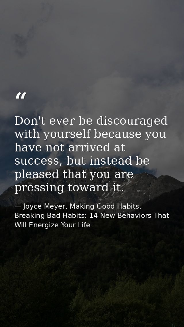 Don't ever be discouraged with yourself because you have not arrived at success, but instead be pleased that you are pre — Joyce Meyer, Making Good Habits, Breaking Bad Habits: 14 New Behaviors That Will Energize Your Life