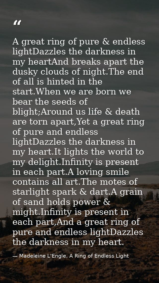 A great ring of pure & endless lightDazzles the darkness in my heartAnd breaks apart the dusky clouds of night.The end o — Madeleine L'Engle, A Ring of Endless Light