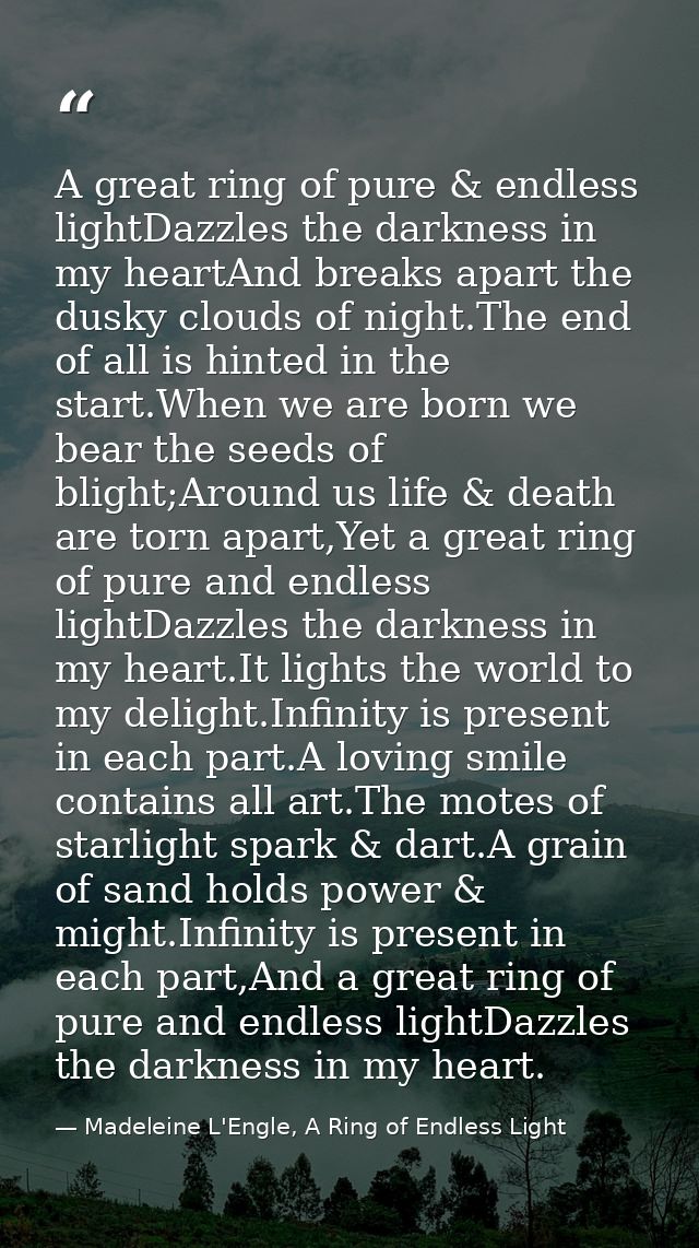A great ring of pure & endless lightDazzles the darkness in my heartAnd breaks apart the dusky clouds of night.The end o — Madeleine L'Engle, A Ring of Endless Light