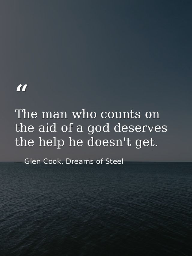 The man who counts on the aid of a god deserves the help he doesn't get. — Glen Cook, Dreams of Steel