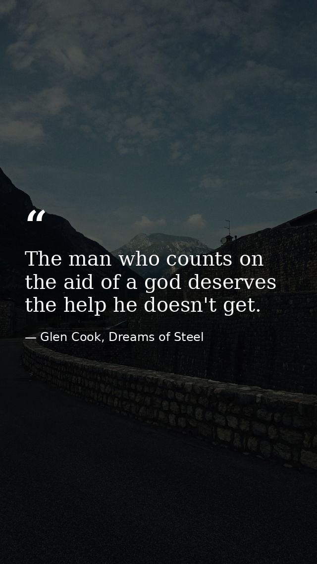 The man who counts on the aid of a god deserves the help he doesn't get. — Glen Cook, Dreams of Steel