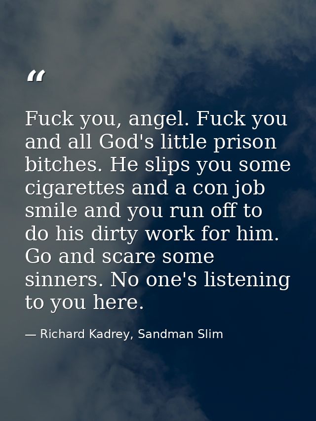Fuck you, angel. Fuck you and all God's little prison bitches. He slips you some cigarettes and a con job smile and you  — Richard Kadrey, Sandman Slim