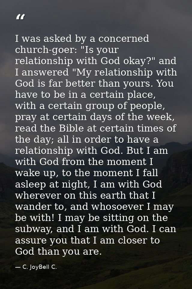 I was asked by a concerned church-goer: "Is your relationship with God okay?" and I answered "My relationship with God i — C. JoyBell C.