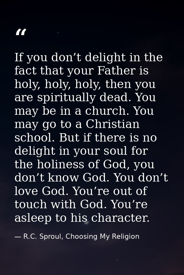 If you don’t delight in the fact that your Father is holy, holy, holy, then you are spiritually dead. You may be in a ch — R.C. Sproul, Choosing My Religion