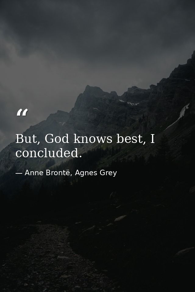 But, God knows best, I concluded. — Anne Brontë, Agnes Grey