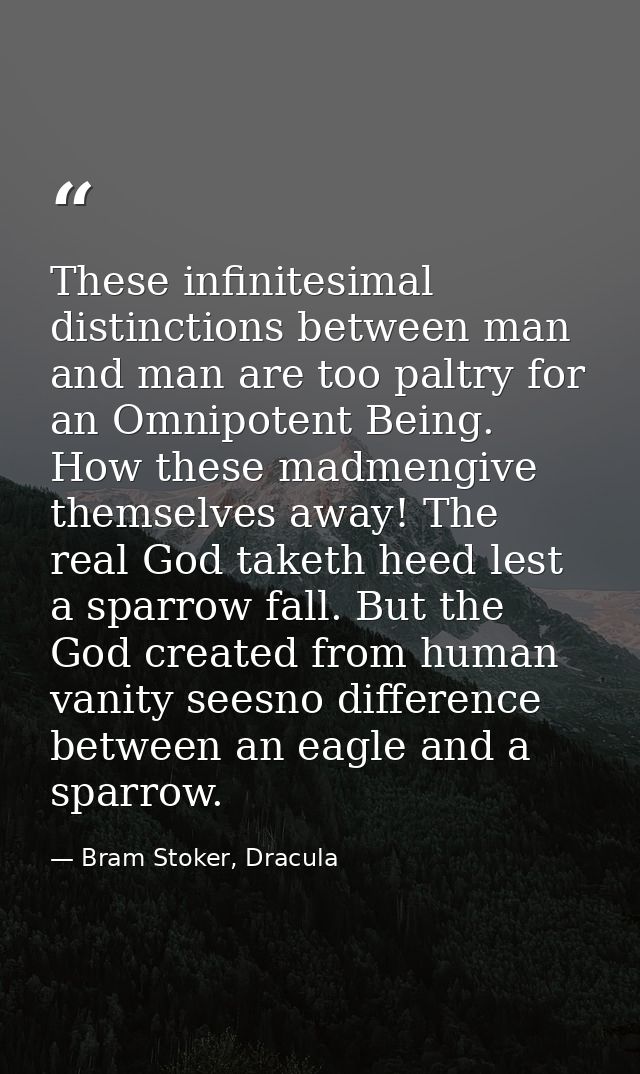 These infinitesimal distinctions between man and man are too paltry for an Omnipotent Being. How these madmengive themse — Bram Stoker, Dracula