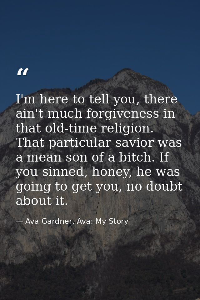 I'm here to tell you, there ain't much forgiveness in that old-time religion. That particular savior was a mean son of a — Ava Gardner, Ava: My Story