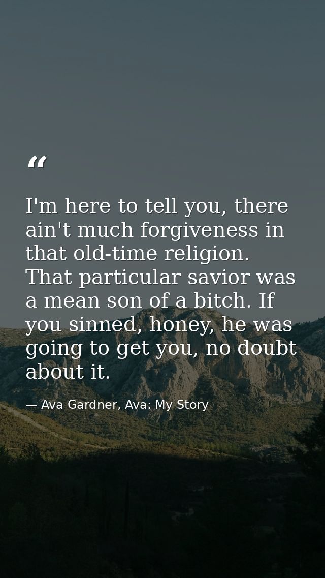 I'm here to tell you, there ain't much forgiveness in that old-time religion. That particular savior was a mean son of a — Ava Gardner, Ava: My Story