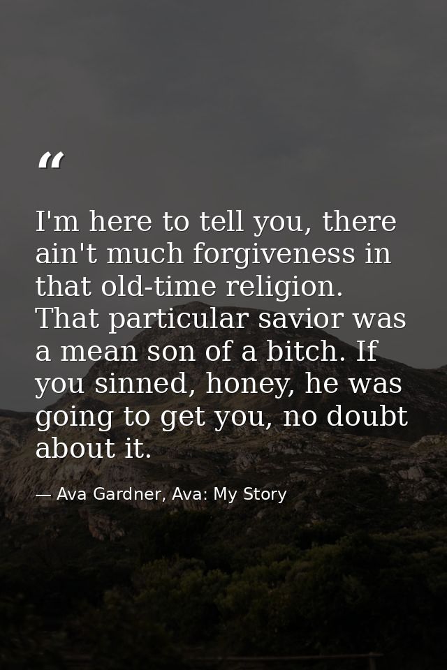 I'm here to tell you, there ain't much forgiveness in that old-time religion. That particular savior was a mean son of a — Ava Gardner, Ava: My Story