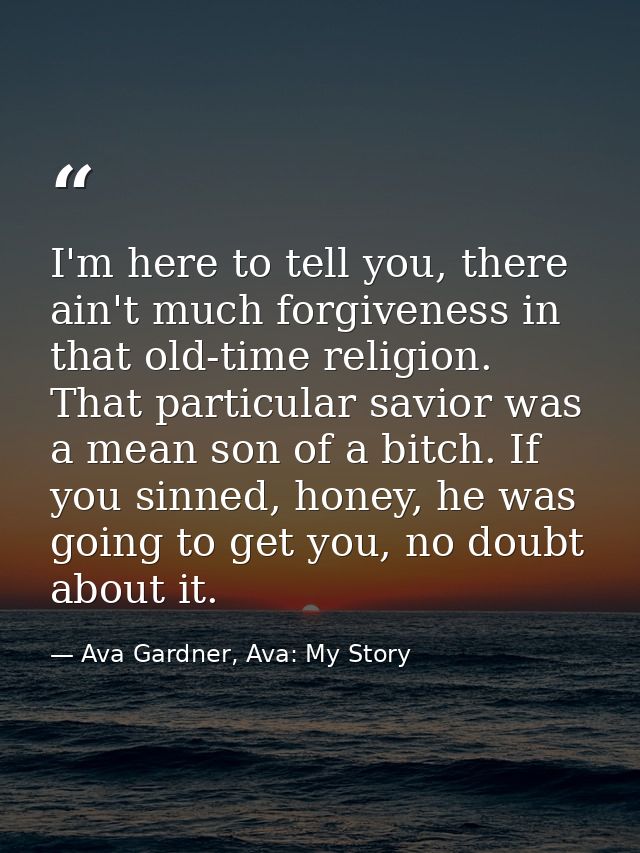 I'm here to tell you, there ain't much forgiveness in that old-time religion. That particular savior was a mean son of a — Ava Gardner, Ava: My Story