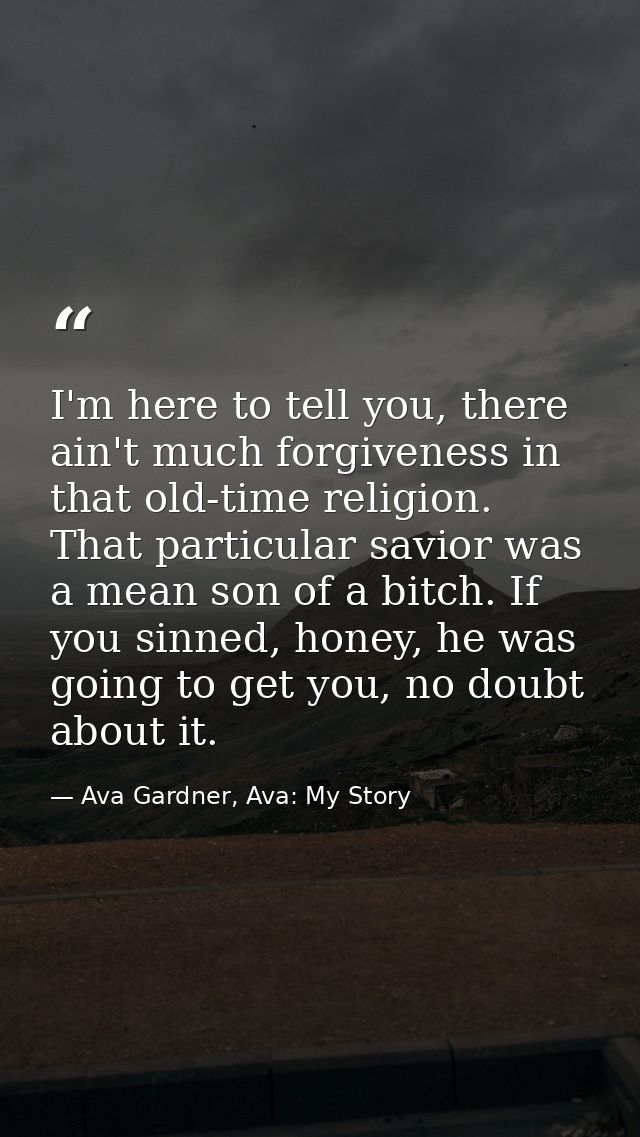 I'm here to tell you, there ain't much forgiveness in that old-time religion. That particular savior was a mean son of a — Ava Gardner, Ava: My Story