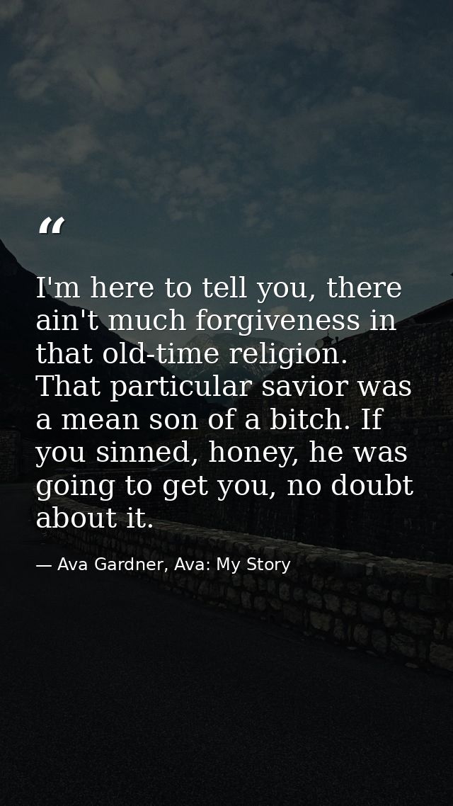 I'm here to tell you, there ain't much forgiveness in that old-time religion. That particular savior was a mean son of a — Ava Gardner, Ava: My Story