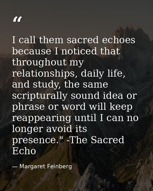 I call them sacred echoes because I noticed that throughout my relationships, daily life, and study, the same scriptural — Margaret Feinberg