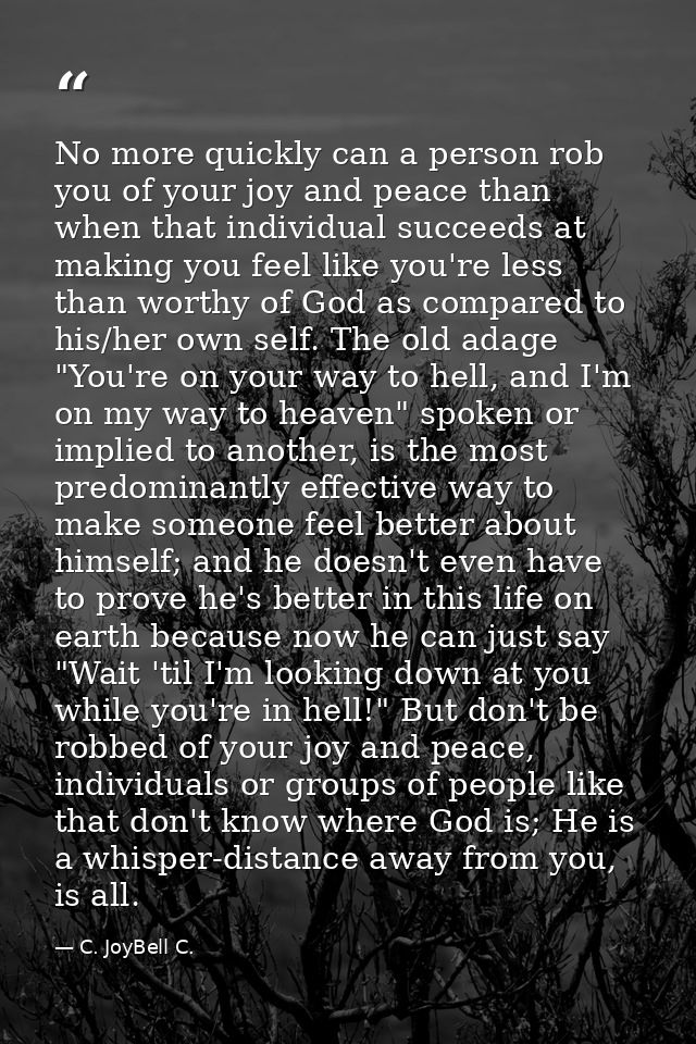 No more quickly can a person rob you of your joy and peace than when that individual succeeds at making you feel like yo — C. JoyBell C.