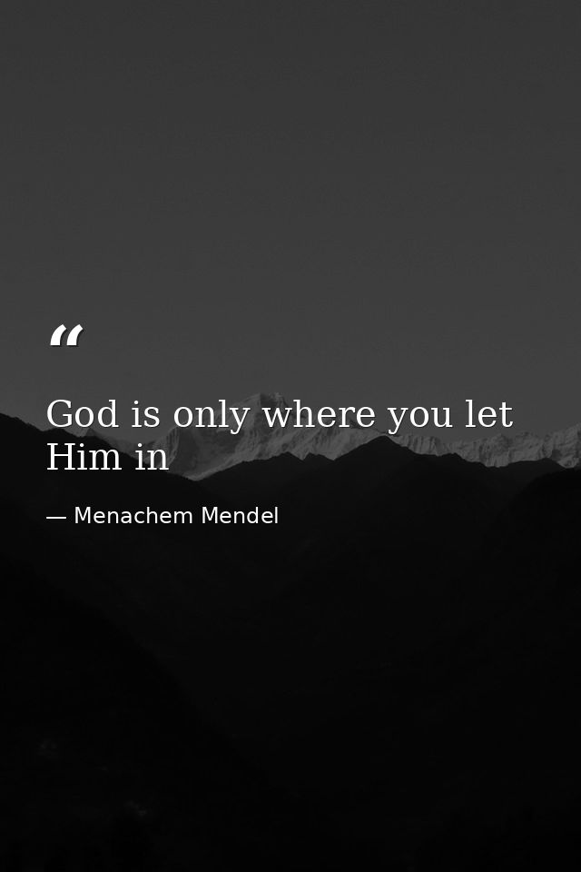 God is only where you let Him in — Menachem Mendel