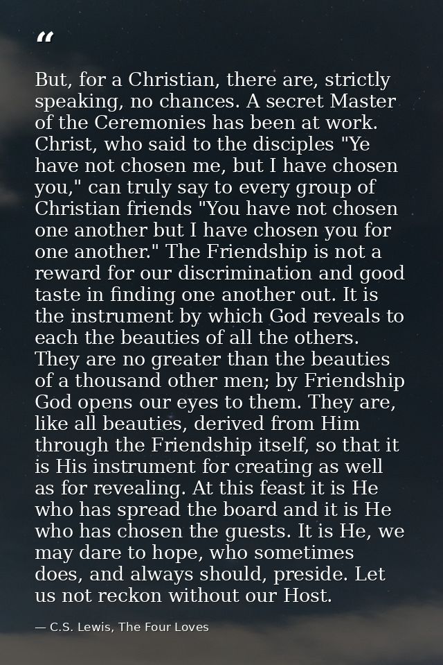 But, for a Christian, there are, strictly speaking, no chances. A secret Master of the Ceremonies has been at work. Chri — C.S. Lewis, The Four Loves