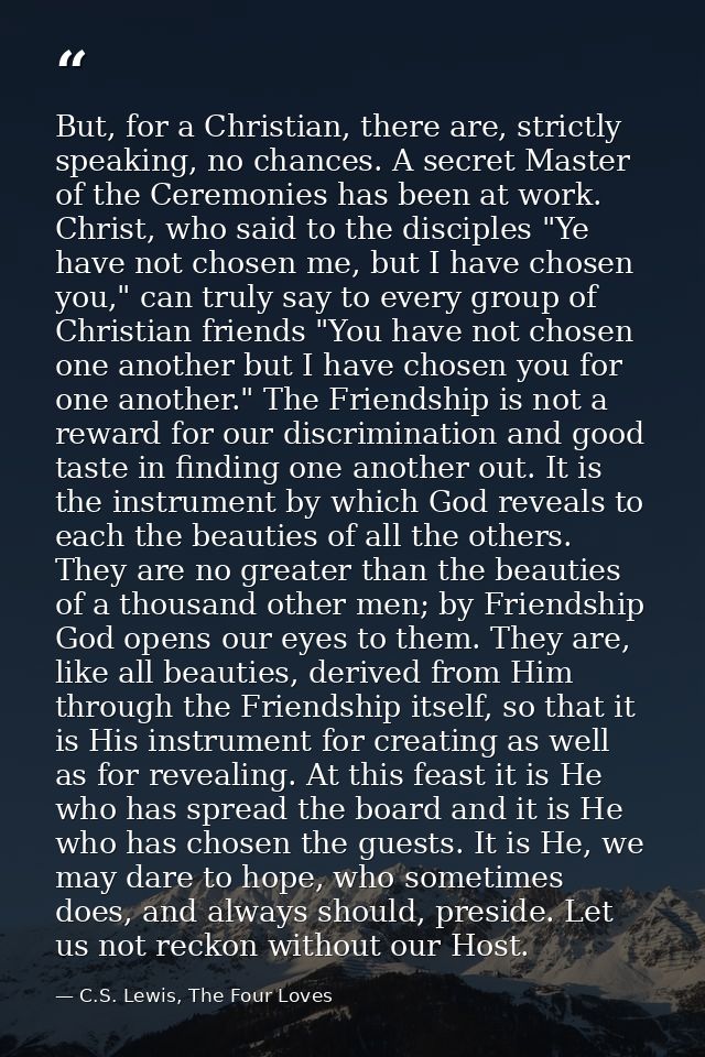But, for a Christian, there are, strictly speaking, no chances. A secret Master of the Ceremonies has been at work. Chri — C.S. Lewis, The Four Loves