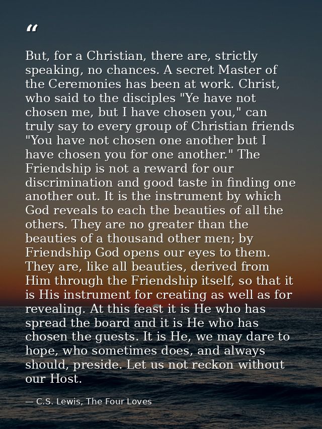 But, for a Christian, there are, strictly speaking, no chances. A secret Master of the Ceremonies has been at work. Chri — C.S. Lewis, The Four Loves