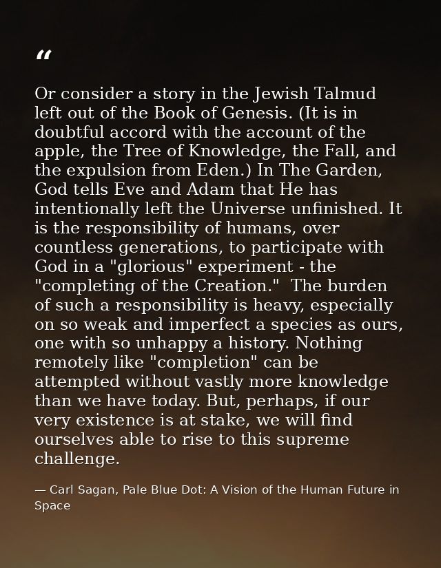 Or consider a story in the Jewish Talmud left out of the Book of Genesis. (It is in doubtful accord with the account of  — Carl Sagan, Pale Blue Dot: A Vision of the Human Future in Space
