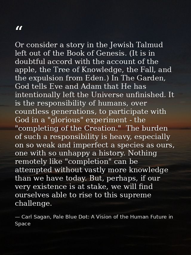 Or consider a story in the Jewish Talmud left out of the Book of Genesis. (It is in doubtful accord with the account of  — Carl Sagan, Pale Blue Dot: A Vision of the Human Future in Space
