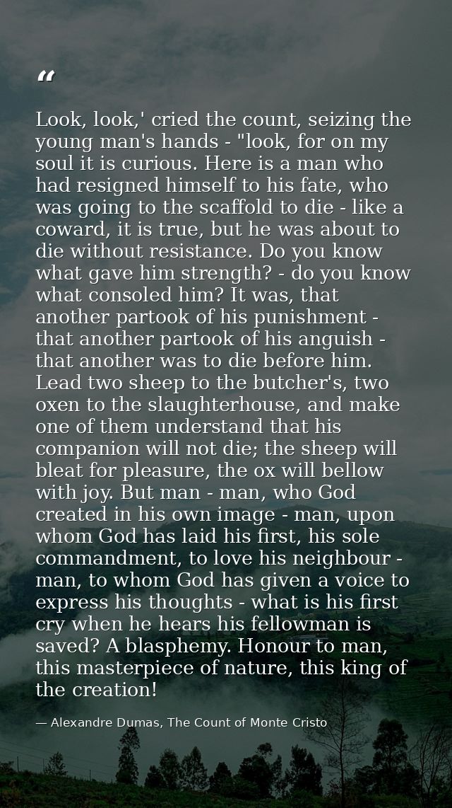Look, look,' cried the count, seizing the young man's hands - "look, for on my soul it is curious. Here is a man who had — Alexandre Dumas, The Count of Monte Cristo