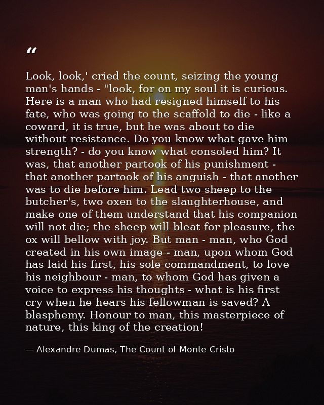 Look, look,' cried the count, seizing the young man's hands - "look, for on my soul it is curious. Here is a man who had — Alexandre Dumas, The Count of Monte Cristo