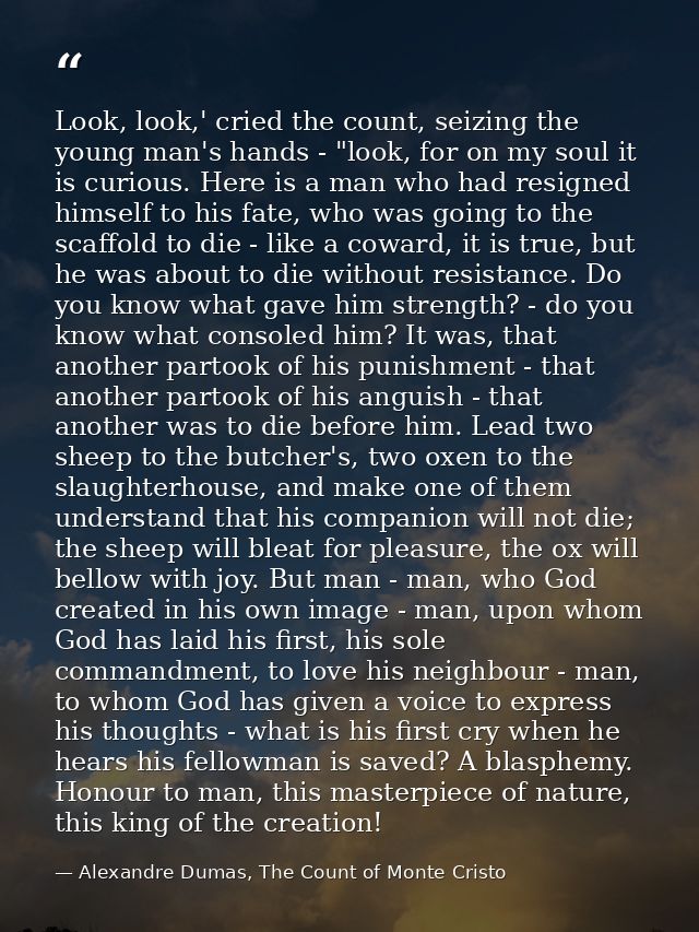 Look, look,' cried the count, seizing the young man's hands - "look, for on my soul it is curious. Here is a man who had — Alexandre Dumas, The Count of Monte Cristo