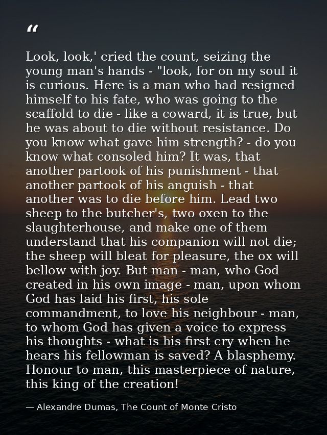Look, look,' cried the count, seizing the young man's hands - "look, for on my soul it is curious. Here is a man who had — Alexandre Dumas, The Count of Monte Cristo