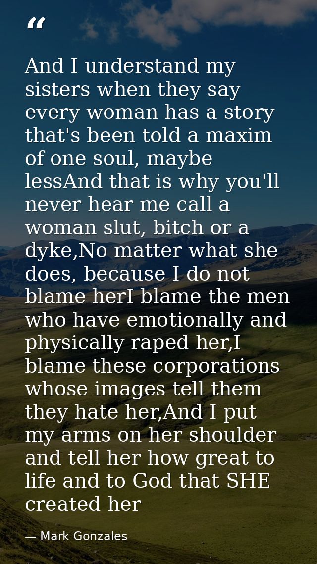 And I understand my sisters when they say every woman has a story that's been told a maxim of one soul, maybe lessAnd th — Mark Gonzales