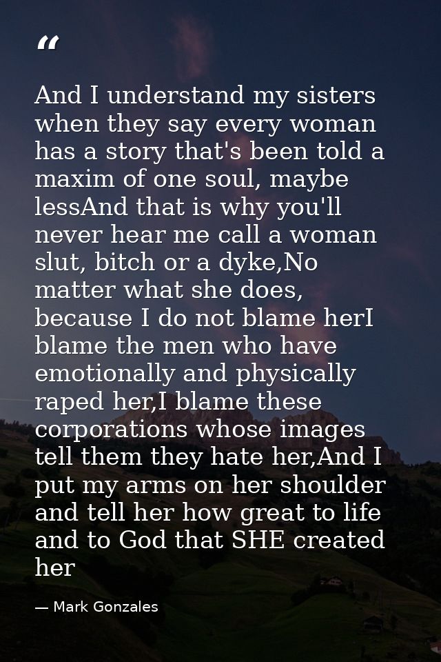 And I understand my sisters when they say every woman has a story that's been told a maxim of one soul, maybe lessAnd th — Mark Gonzales