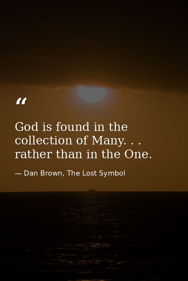 God is found in the collection of Many. . . rather than in the One. — Dan Brown, The Lost Symbol