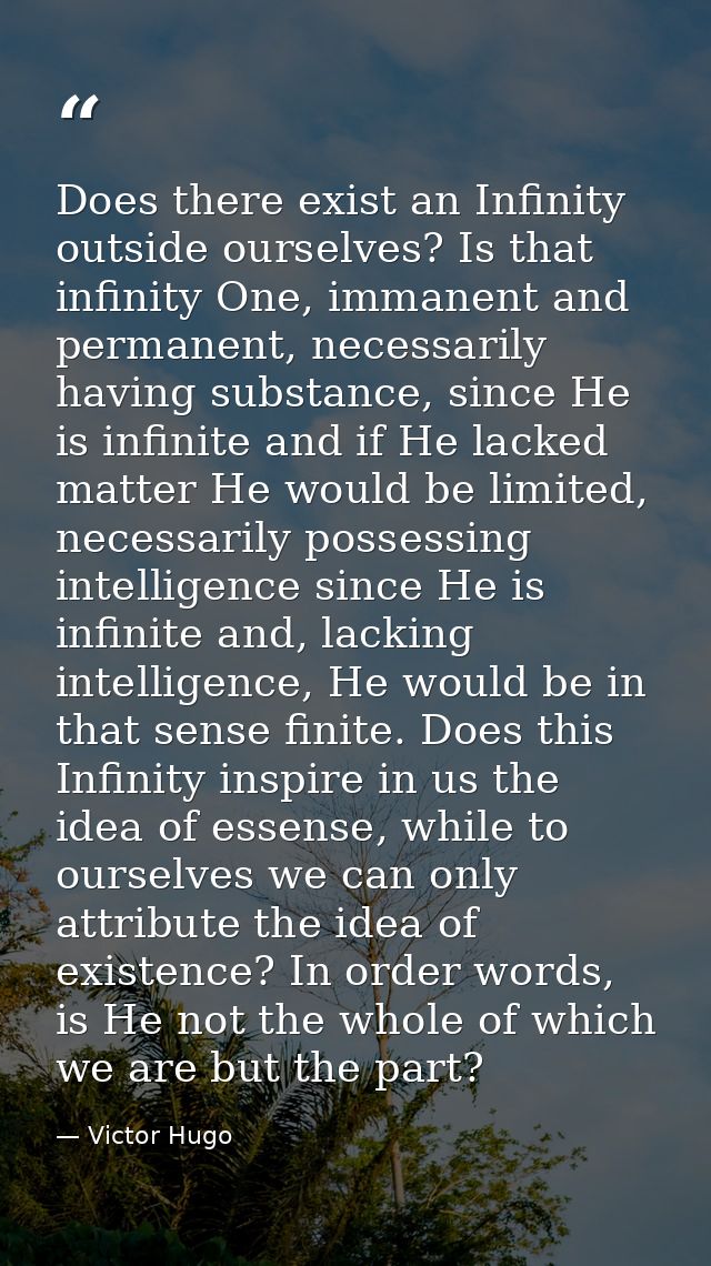 Does there exist an Infinity outside ourselves? Is that infinity One, immanent and permanent, necessarily having substan — Victor Hugo