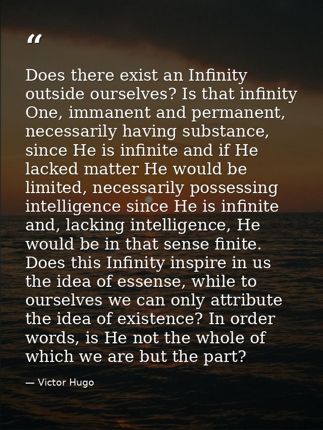 Does there exist an Infinity outside ourselves? Is that infinity One, immanent and permanent, necessarily having substan — Victor Hugo