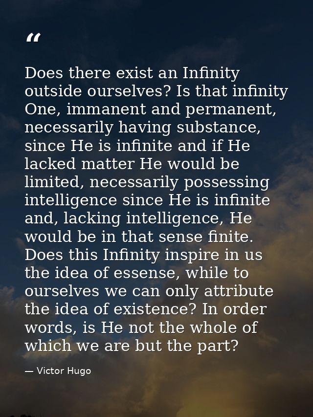 Does there exist an Infinity outside ourselves? Is that infinity One, immanent and permanent, necessarily having substan — Victor Hugo