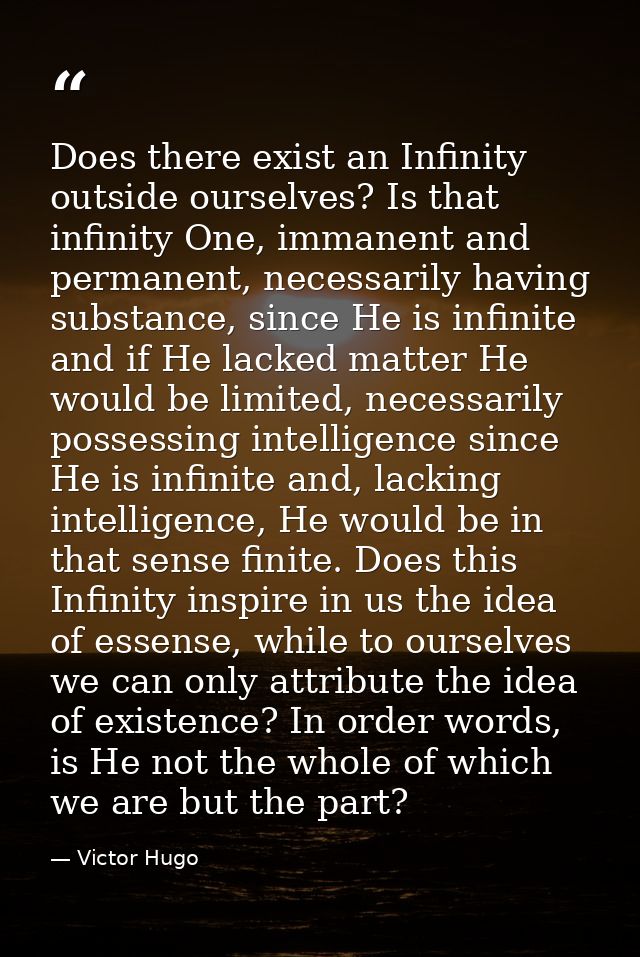 Does there exist an Infinity outside ourselves? Is that infinity One, immanent and permanent, necessarily having substan — Victor Hugo