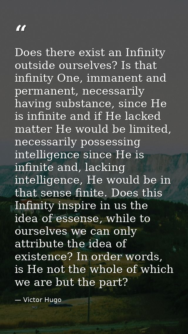 Does there exist an Infinity outside ourselves? Is that infinity One, immanent and permanent, necessarily having substan — Victor Hugo