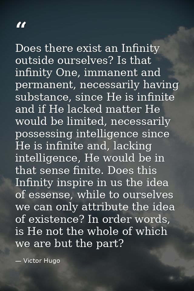 Does there exist an Infinity outside ourselves? Is that infinity One, immanent and permanent, necessarily having substan — Victor Hugo