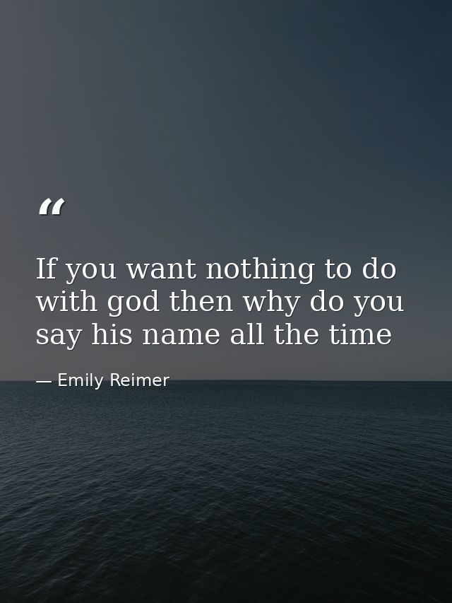If you want nothing to do with god then why do you say his name all the time — Emily Reimer