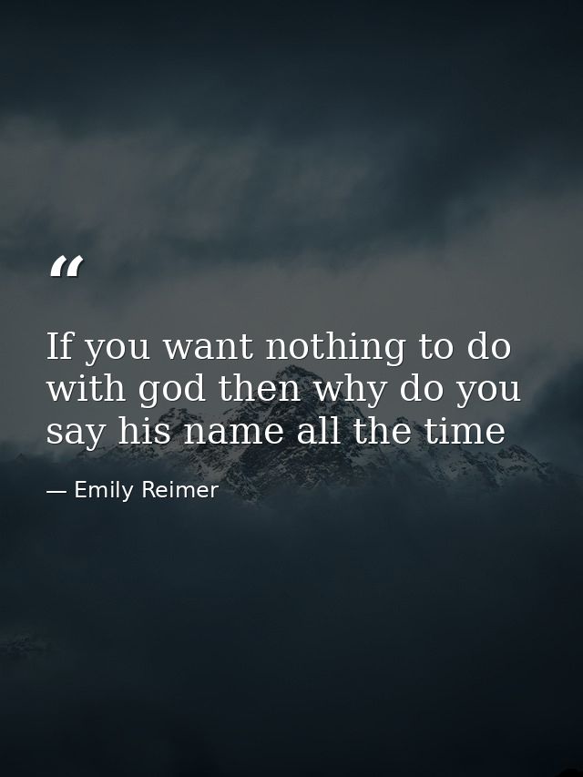If you want nothing to do with god then why do you say his name all the time — Emily Reimer