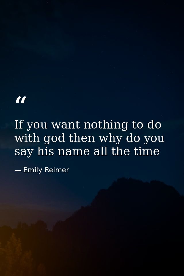 If you want nothing to do with god then why do you say his name all the time — Emily Reimer