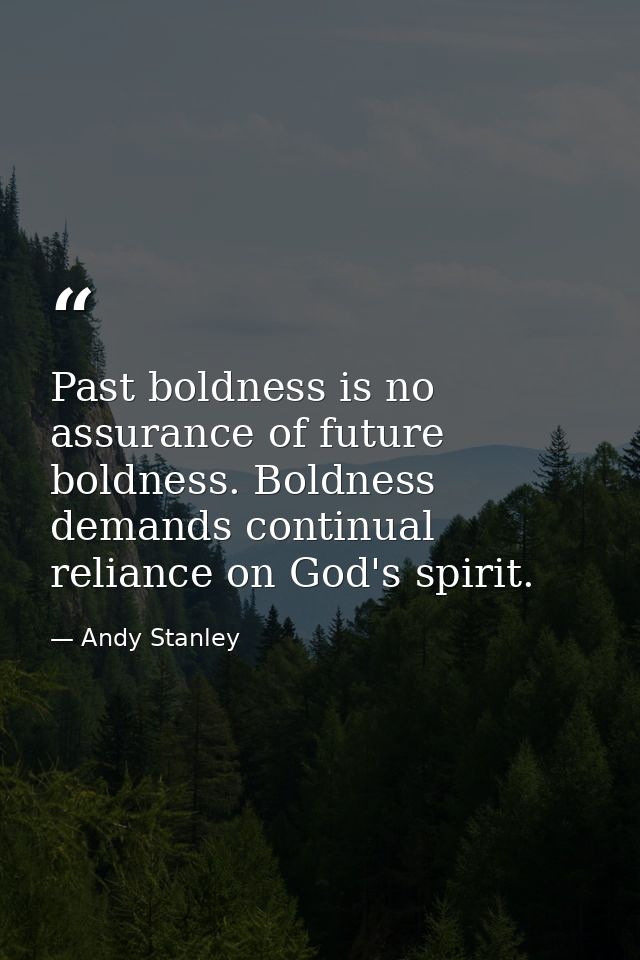 Past boldness is no assurance of future boldness. Boldness demands continual reliance on God's spirit. — Andy Stanley