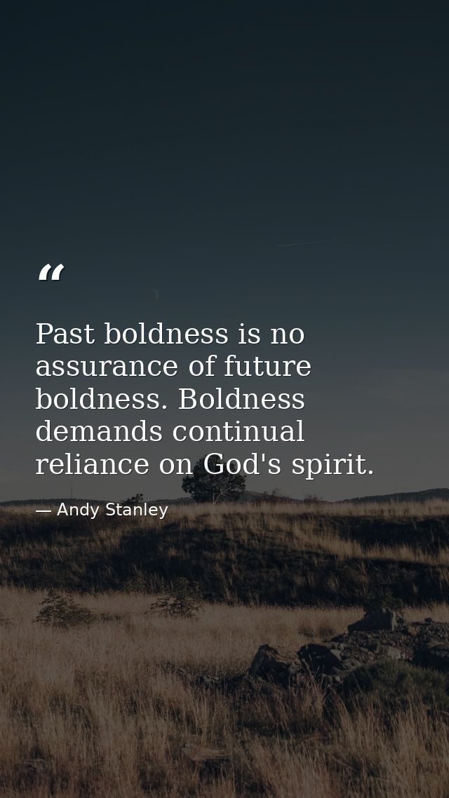 Past boldness is no assurance of future boldness. Boldness demands continual reliance on God's spirit. — Andy Stanley