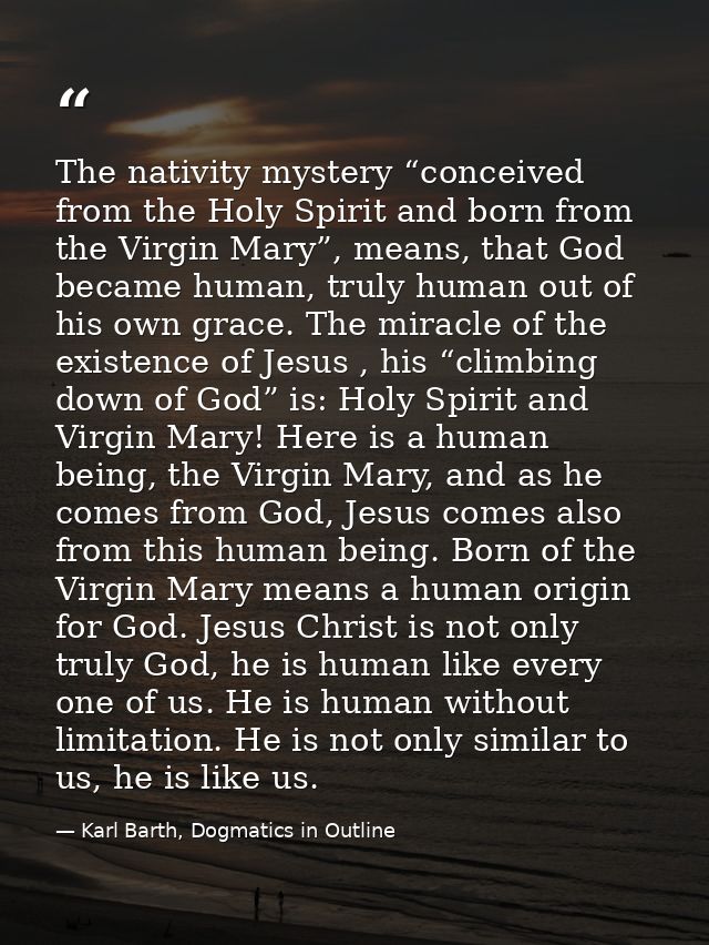 The nativity mystery “conceived from the Holy Spirit and born from the Virgin Mary”, means, that God became human, truly — Karl Barth, Dogmatics in Outline