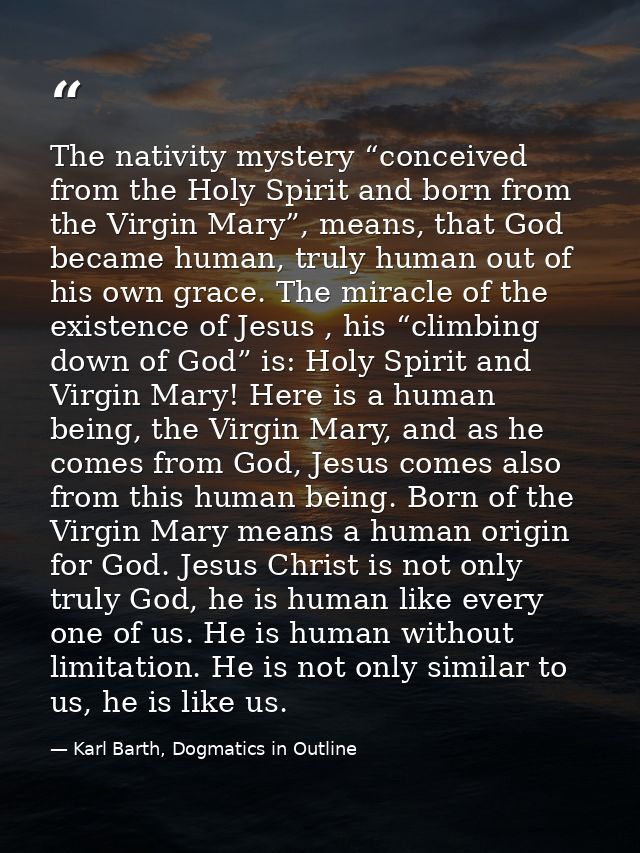 The nativity mystery “conceived from the Holy Spirit and born from the Virgin Mary”, means, that God became human, truly — Karl Barth, Dogmatics in Outline