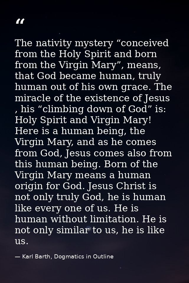 The nativity mystery “conceived from the Holy Spirit and born from the Virgin Mary”, means, that God became human, truly — Karl Barth, Dogmatics in Outline