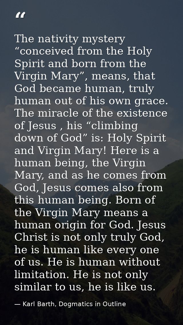 The nativity mystery “conceived from the Holy Spirit and born from the Virgin Mary”, means, that God became human, truly — Karl Barth, Dogmatics in Outline