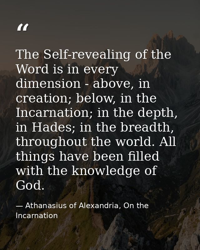 The Self-revealing of the Word is in every dimension - above, in creation; below, in the Incarnation; in the depth, in H — Athanasius of Alexandria, On the Incarnation